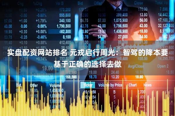 实盘配资网站排名 元戎启行周光：智驾的降本要基于正确的选择去做