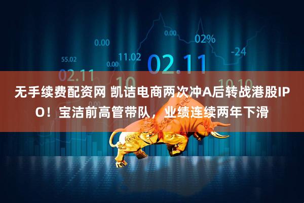 无手续费配资网 凯诘电商两次冲A后转战港股IPO！宝洁前高管带队，业绩连续两年下滑