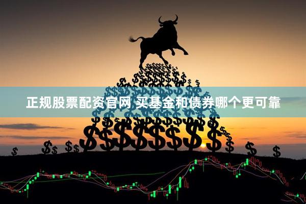 正规股票配资官网 买基金和债券哪个更可靠