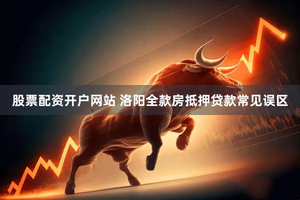 股票配资开户网站 洛阳全款房抵押贷款常见误区