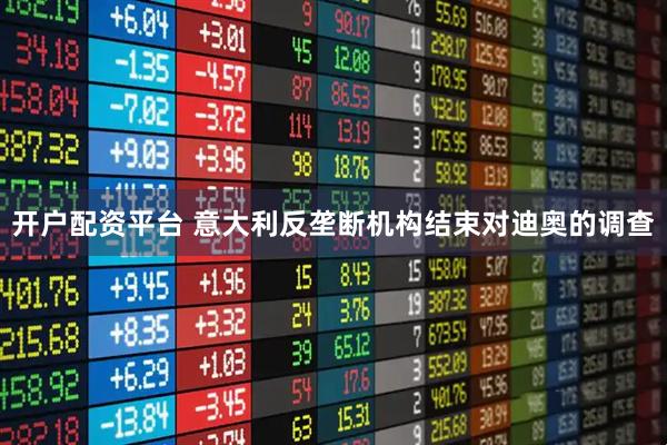 开户配资平台 意大利反垄断机构结束对迪奥的调查