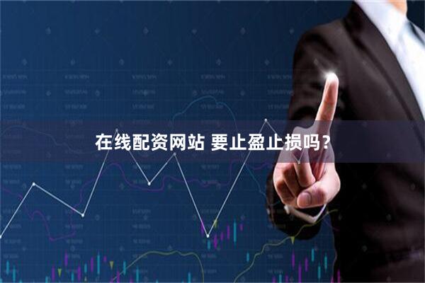 在线配资网站 要止盈止损吗？