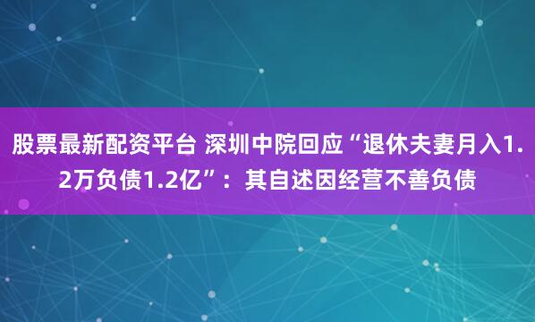 股票最新配资平台 深圳中院回应“退休夫妻月入1.2万负债1.2亿”：其自述因经营不善负债