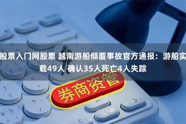 股票入门网股票 越南游船倾覆事故官方通报：游船实载49人 确认35人死亡4人失踪