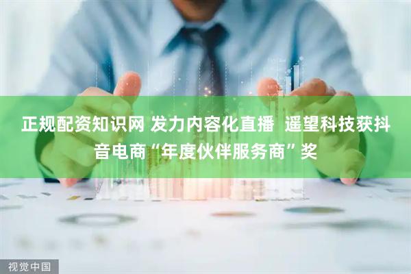 正规配资知识网 发力内容化直播  遥望科技获抖音电商“年度伙伴服务商”奖